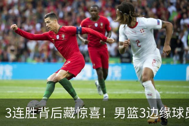3连胜背后藏惊喜！男篮3边缘球员打出世预赛底气，郭士强没看错人
